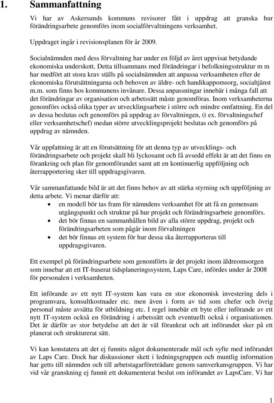 Detta tillsammans med förändringar i befolkningsstruktur m m har medfört att stora krav ställs på socialnämnden att anpassa verksamheten efter de ekonomiska förutsättningarna och behoven av äldre-