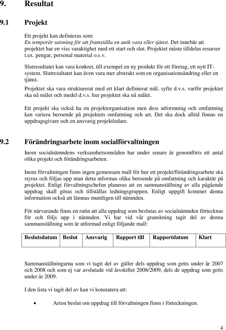 Slutresultatet kan även vara mer abstrakt som en organisationsändring eller en tjänst. Projektet ska vara strukturerat med ett klart definierat mål, syfte d.v.s. varför projektet ska nå målet och medel d.