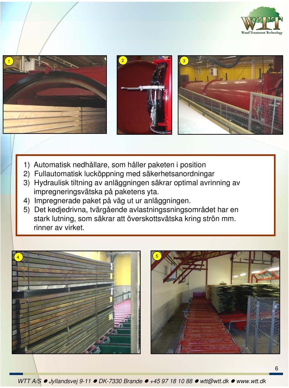 impregneringsvätska på paketens yta. 4) Impregnerade paket på väg ut ur anläggningen.