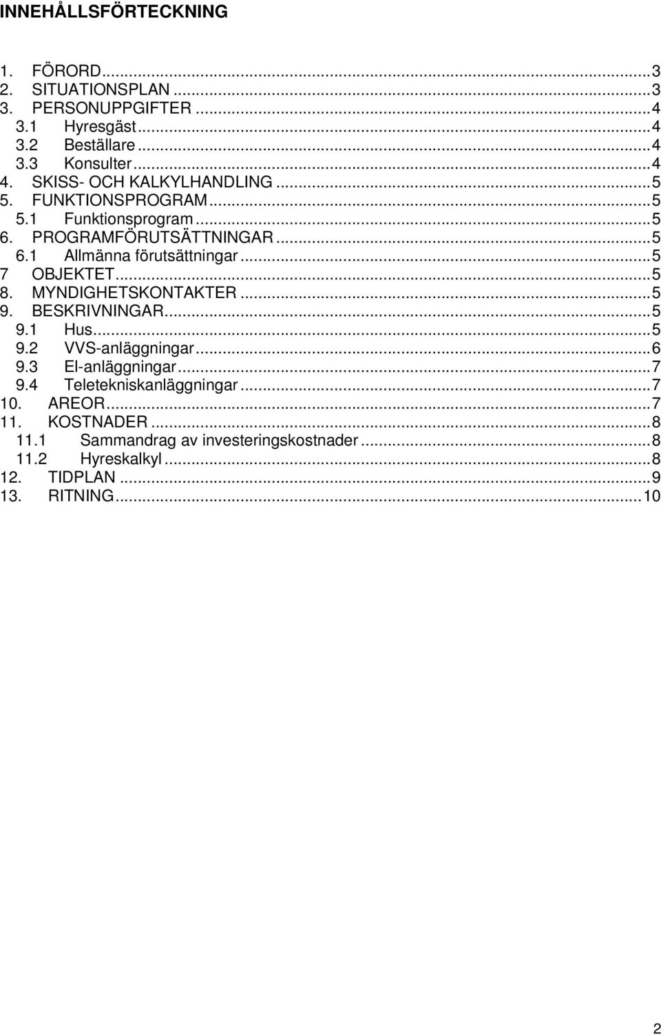 ..5 7 OBJEKTET...5 8. MYNDIGHETSKONTAKTER...5 9. BESKRIVNINGAR...5 9.1 Hus...5 9.2 VVS-anläggningar...6 9.3 El-anläggningar...7 9.