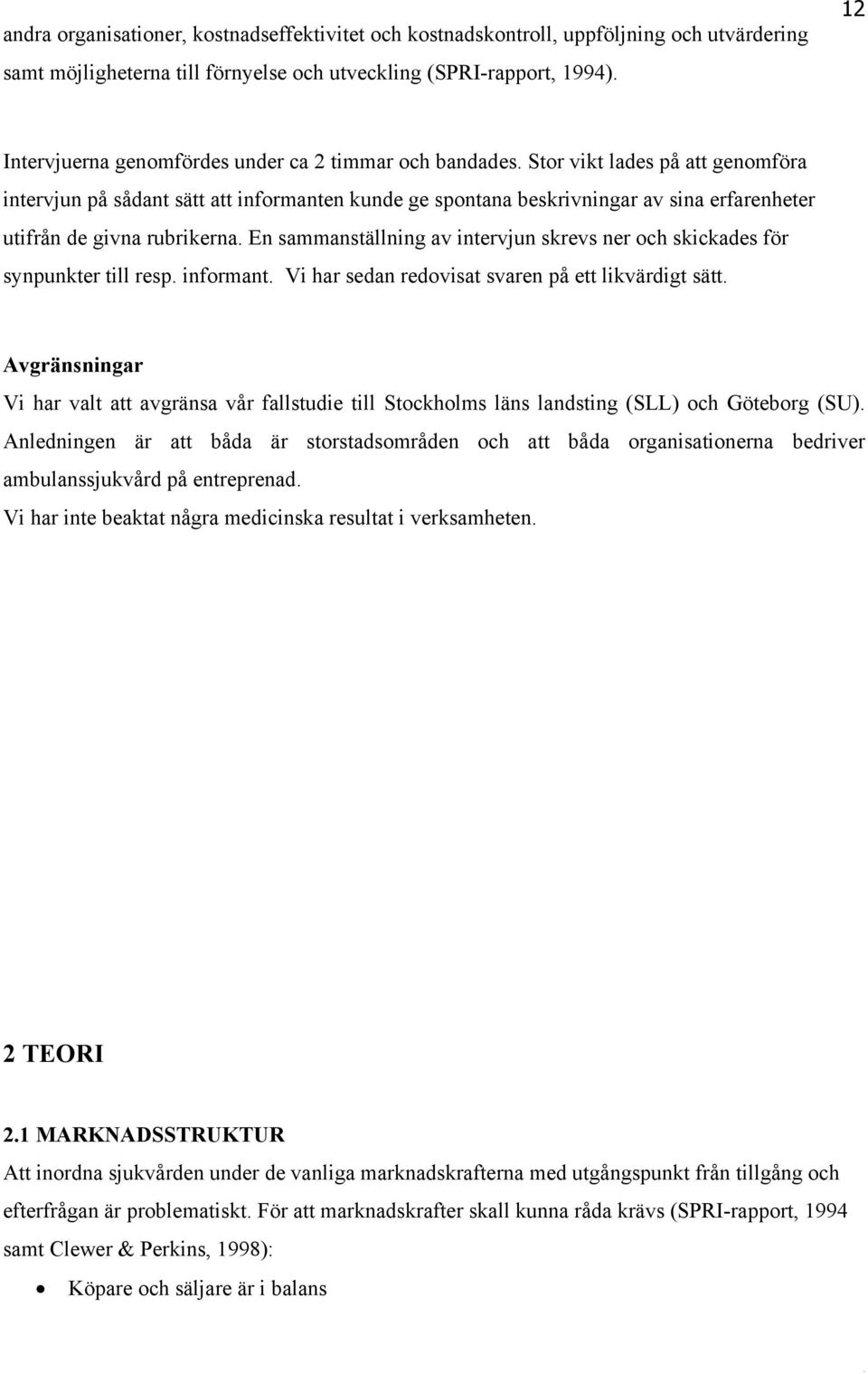 Stor vikt lades på att genomföra intervjun på sådant sätt att informanten kunde ge spontana beskrivningar av sina erfarenheter utifrån de givna rubrikerna.