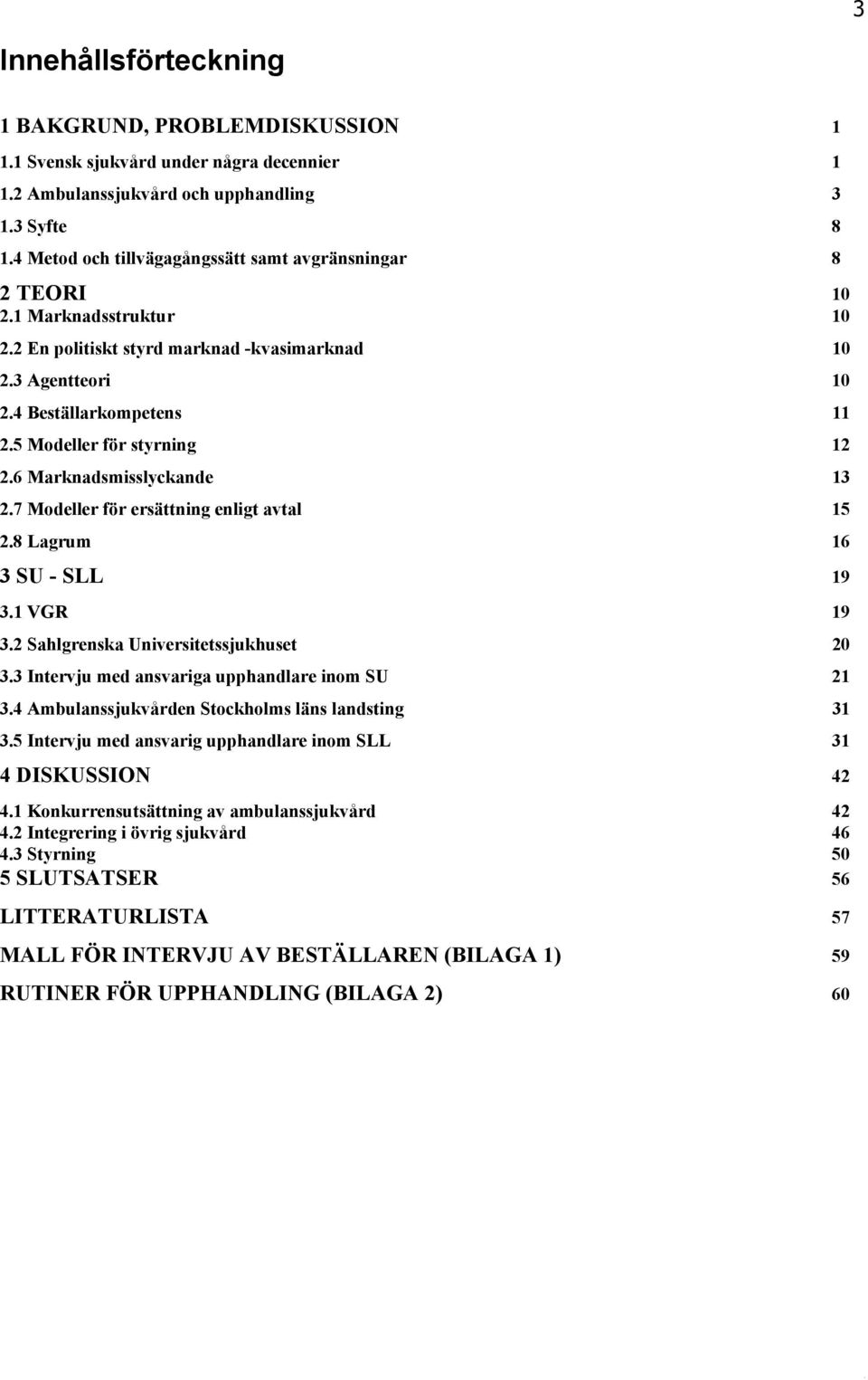 5 Modeller för styrning 12 2.6 Marknadsmisslyckande 13 2.7 Modeller för ersättning enligt avtal 15 2.8 Lagrum 16 3 SU - SLL 19 3.1 VGR 19 3.2 Sahlgrenska Universitetssjukhuset 20 3.