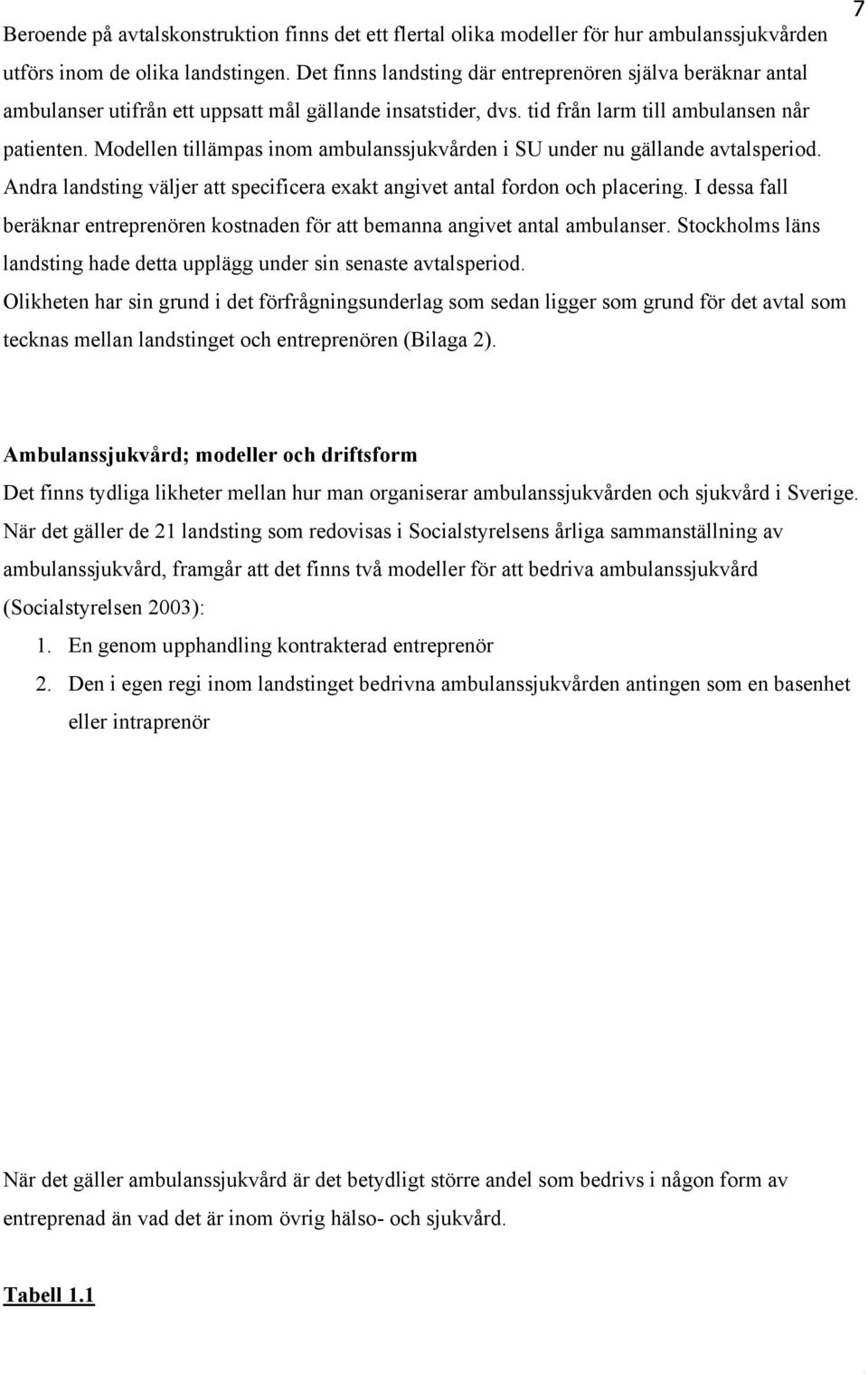 Modellen tillämpas inom ambulanssjukvården i SU under nu gällande avtalsperiod. Andra landsting väljer att specificera exakt angivet antal fordon och placering.