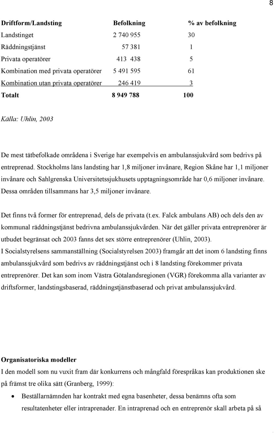 Stockholms läns landsting har 1,8 miljoner invånare, Region Skåne har 1,1 miljoner invånare och Sahlgrenska Universitetssjukhusets upptagningsområde har 0,6 miljoner invånare.