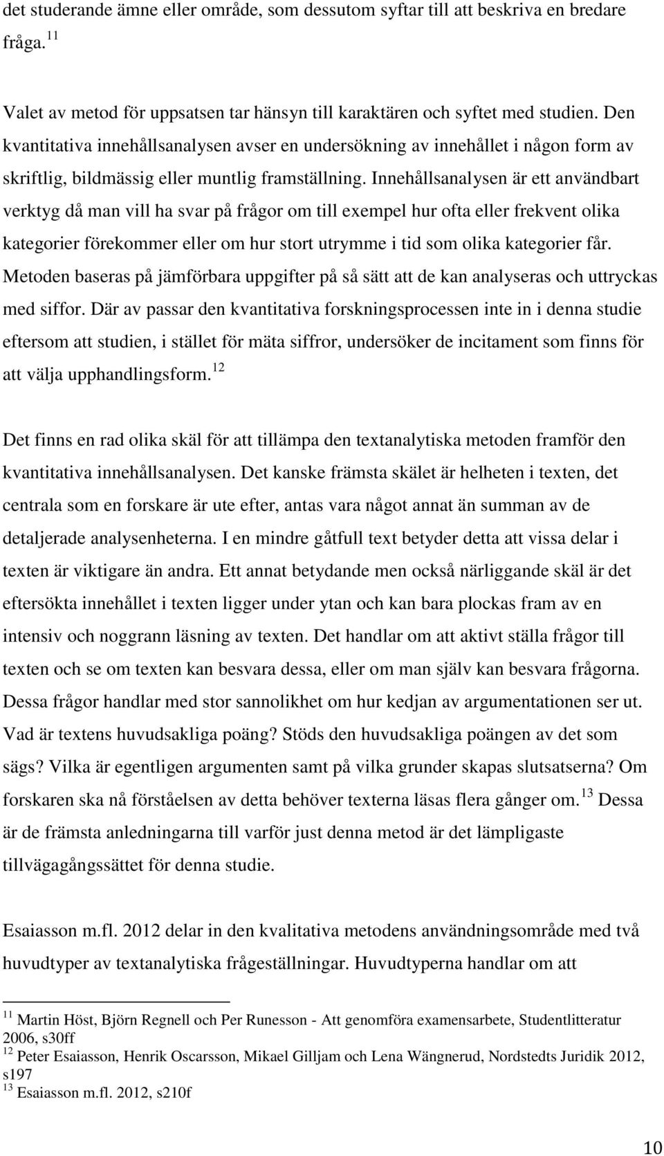 Innehållsanalysen är ett användbart verktyg då man vill ha svar på frågor om till exempel hur ofta eller frekvent olika kategorier förekommer eller om hur stort utrymme i tid som olika kategorier får.