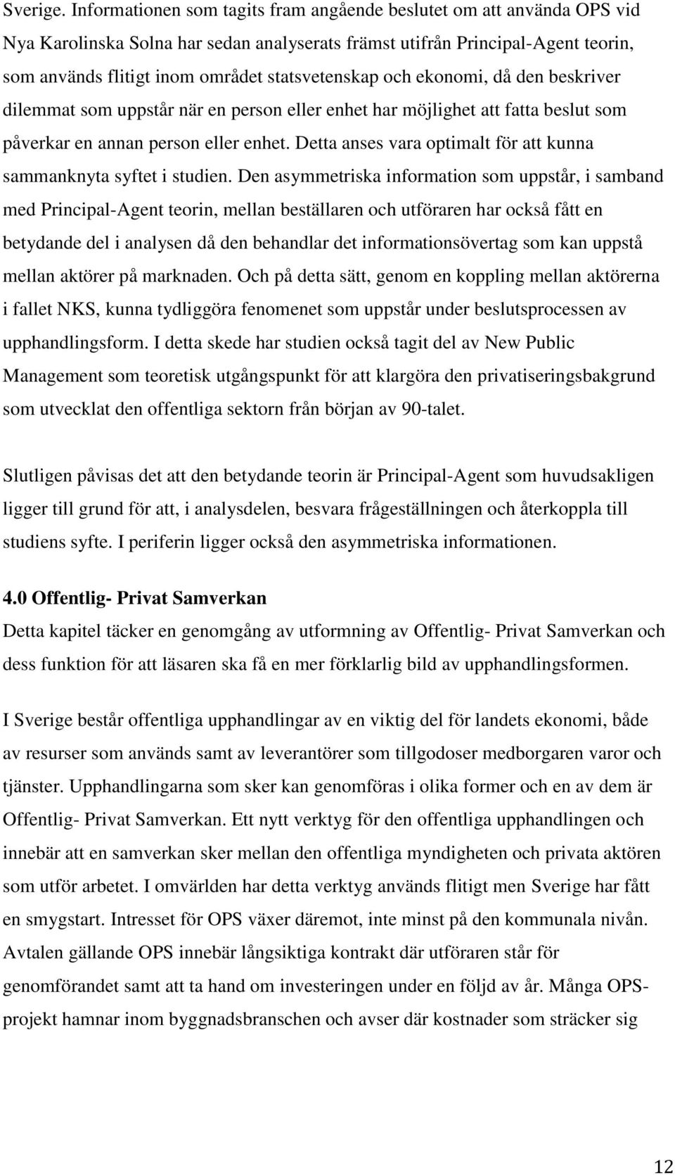 statsvetenskap och ekonomi, då den beskriver dilemmat som uppstår när en person eller enhet har möjlighet att fatta beslut som påverkar en annan person eller enhet.