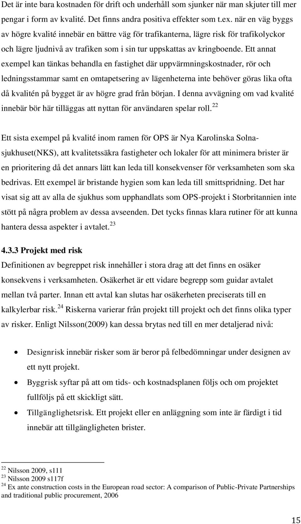 Ett annat exempel kan tänkas behandla en fastighet där uppvärmningskostnader, rör och ledningsstammar samt en omtapetsering av lägenheterna inte behöver göras lika ofta då kvalitén på bygget är av