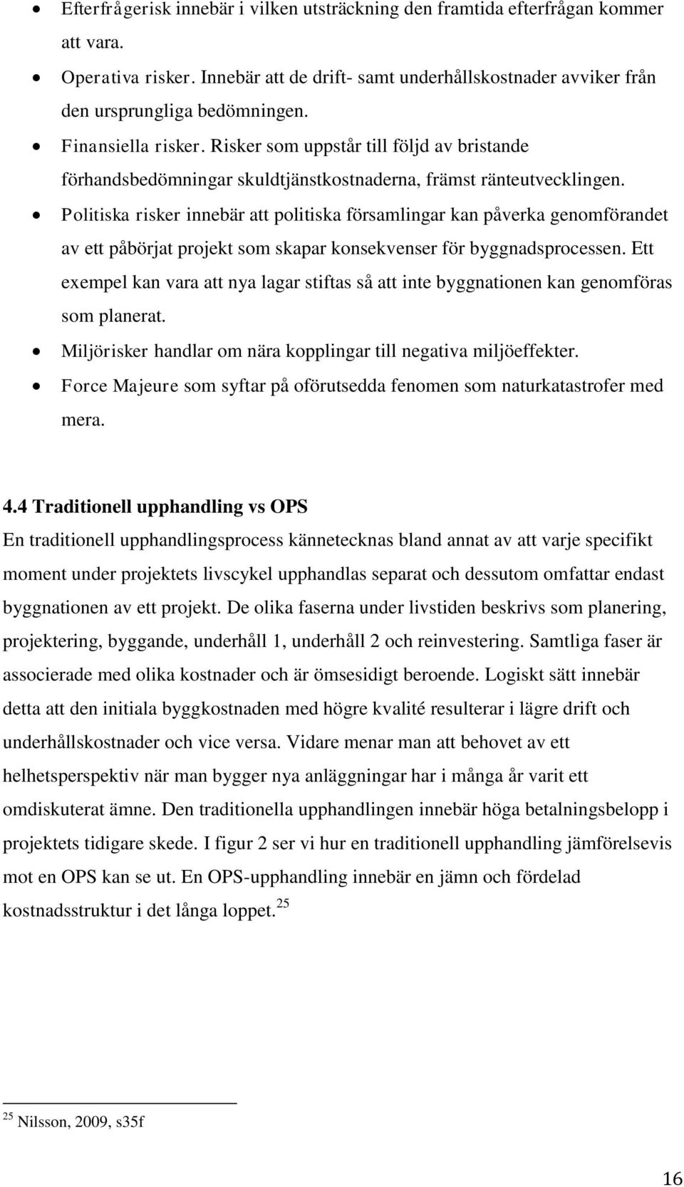 Politiska risker innebär att politiska församlingar kan påverka genomförandet av ett påbörjat projekt som skapar konsekvenser för byggnadsprocessen.