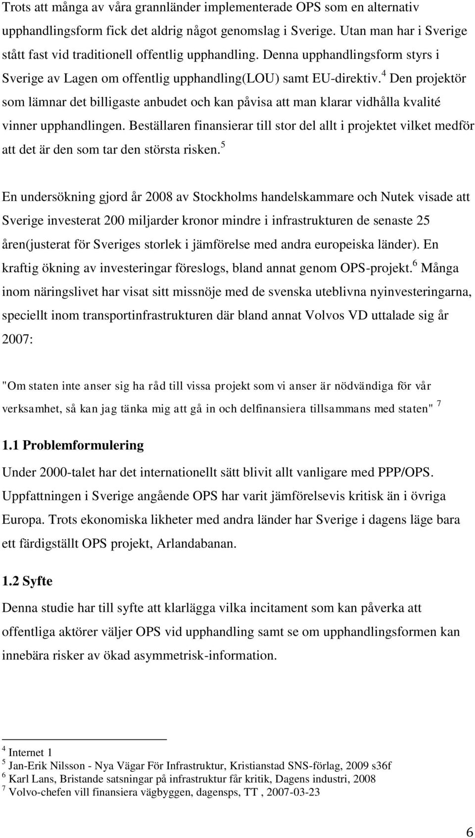 4 Den projektör som lämnar det billigaste anbudet och kan påvisa att man klarar vidhålla kvalité vinner upphandlingen.