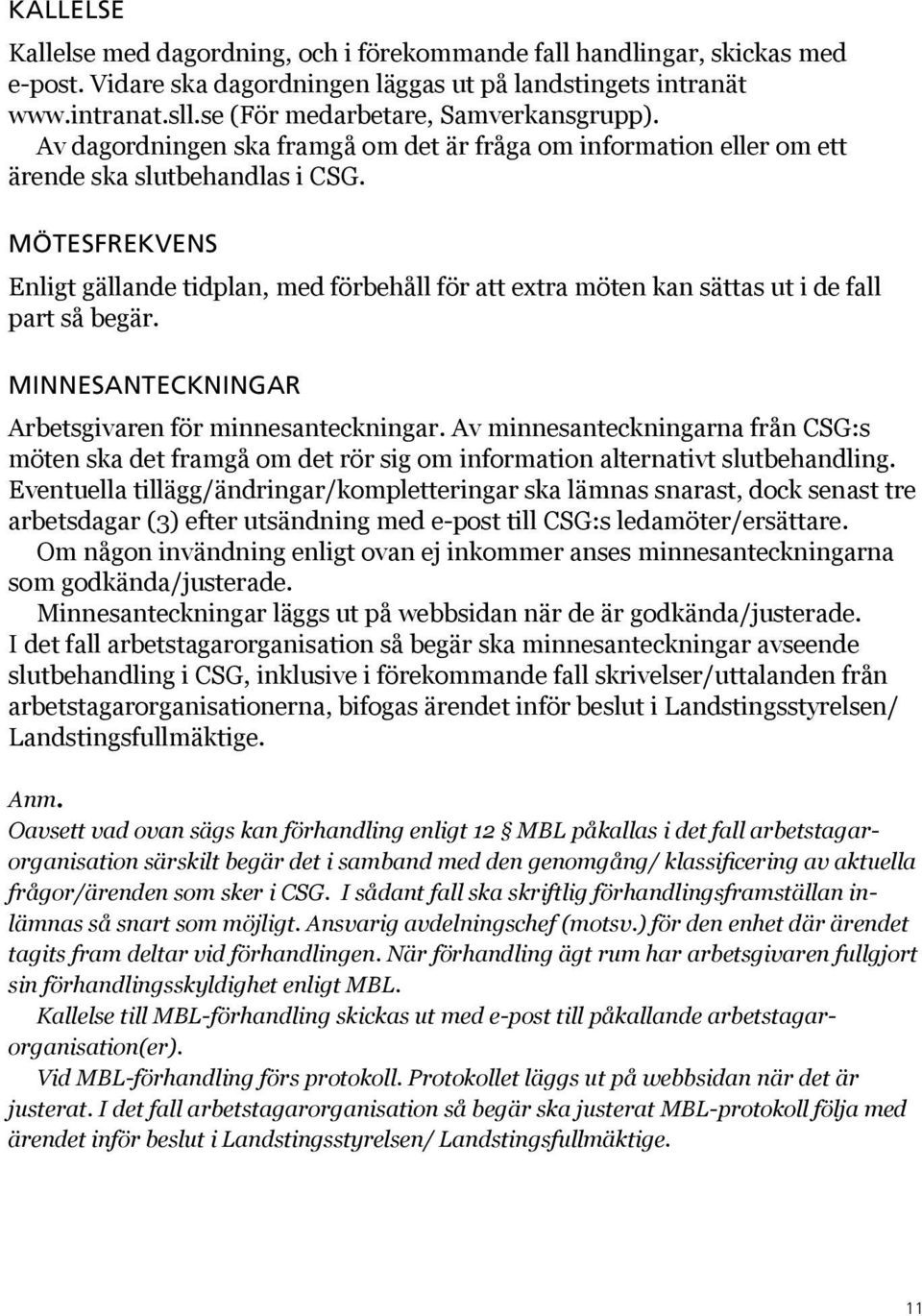 Mötesfrekvens Enligt gällande tidplan, med förbehåll för att extra möten kan sättas ut i de fall part så begär. Minnesanteckningar Arbetsgivaren för minnesanteckningar.