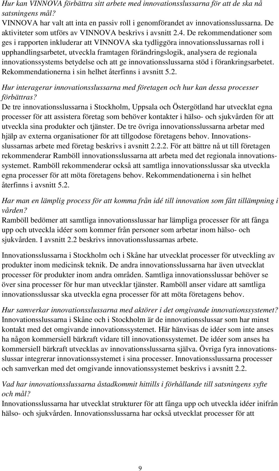 De rekommendationer som ges i rapporten inkluderar att VINNOVA ska tydliggöra innovationsslussarnas roll i upphandlingsarbetet, utveckla framtagen förändringslogik, analysera de regionala