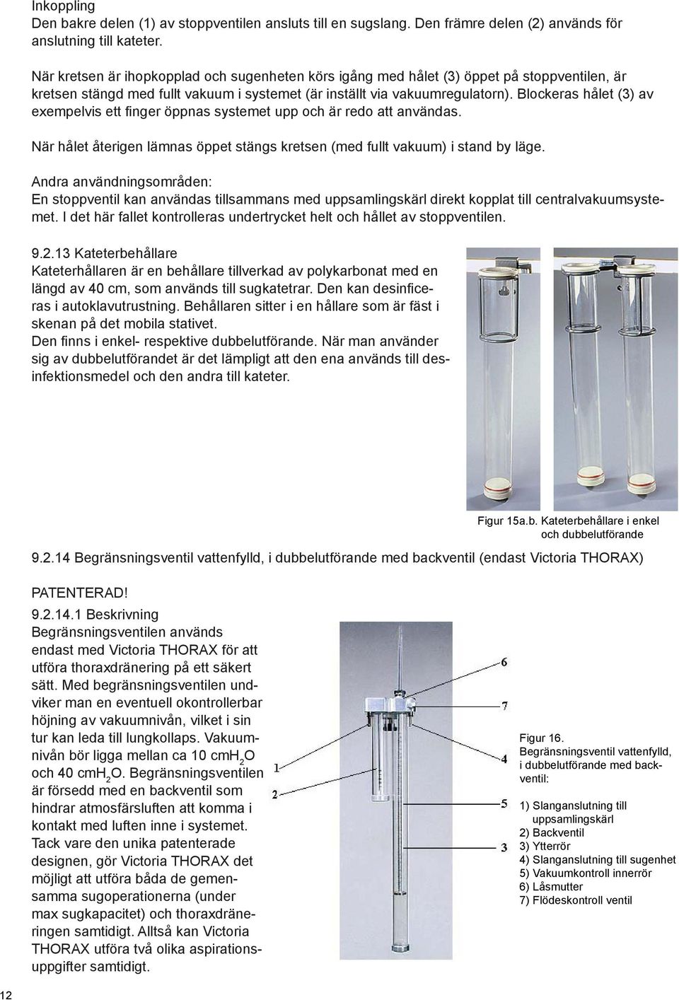 Blockeras hålet (3) av exempelvis ett finger öppnas systemet upp och är redo att användas. När hålet återigen lämnas öppet stängs kretsen (med fullt vakuum) i stand by läge.