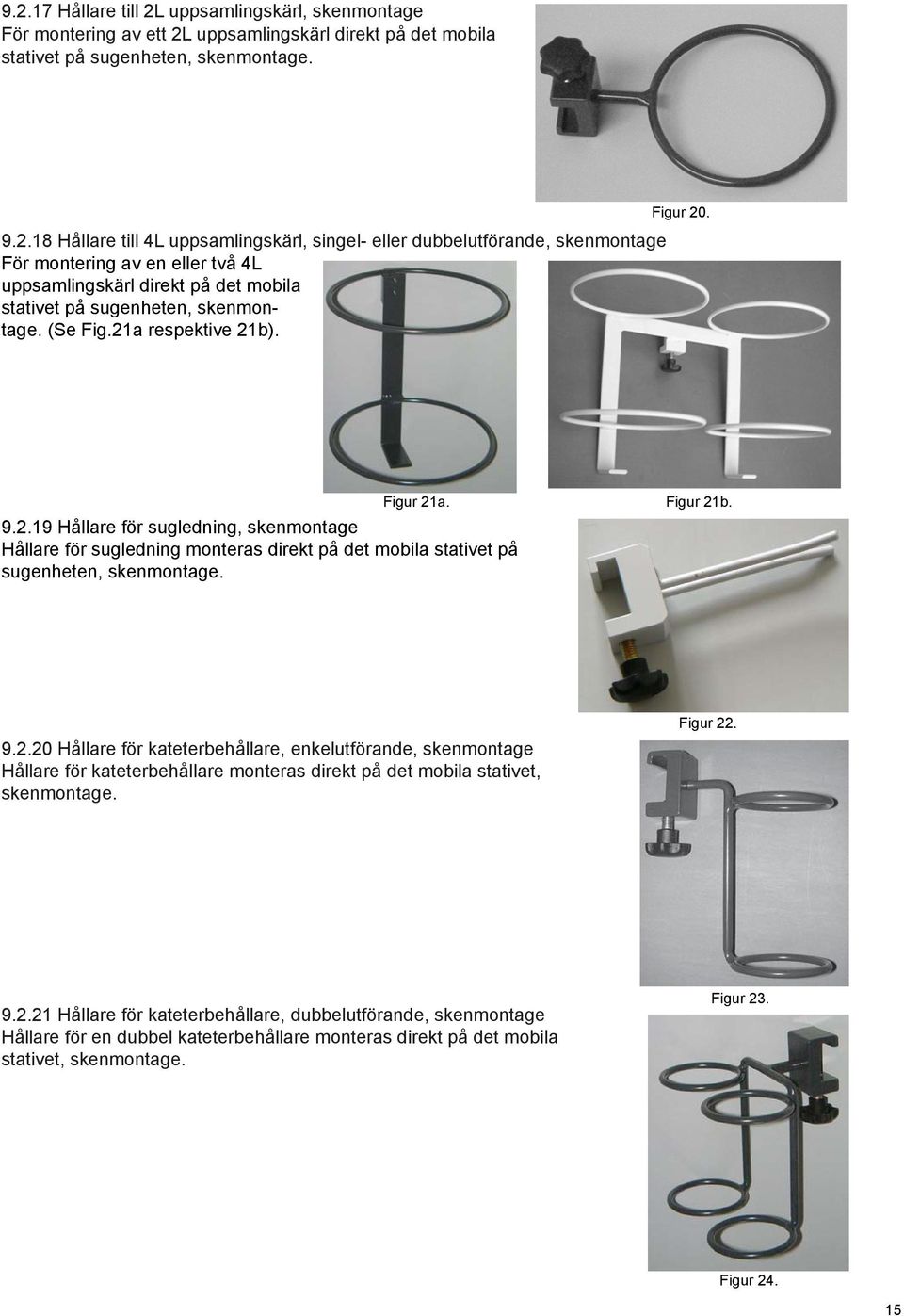 Figur 22. 9.2.21 Hållare för kateterbehållare, dubbelutförande, skenmontage Hållare för en dubbel kateterbehållare monteras direkt på det mobila stativet, skenmontage. Figur 23. Figur 24. 15