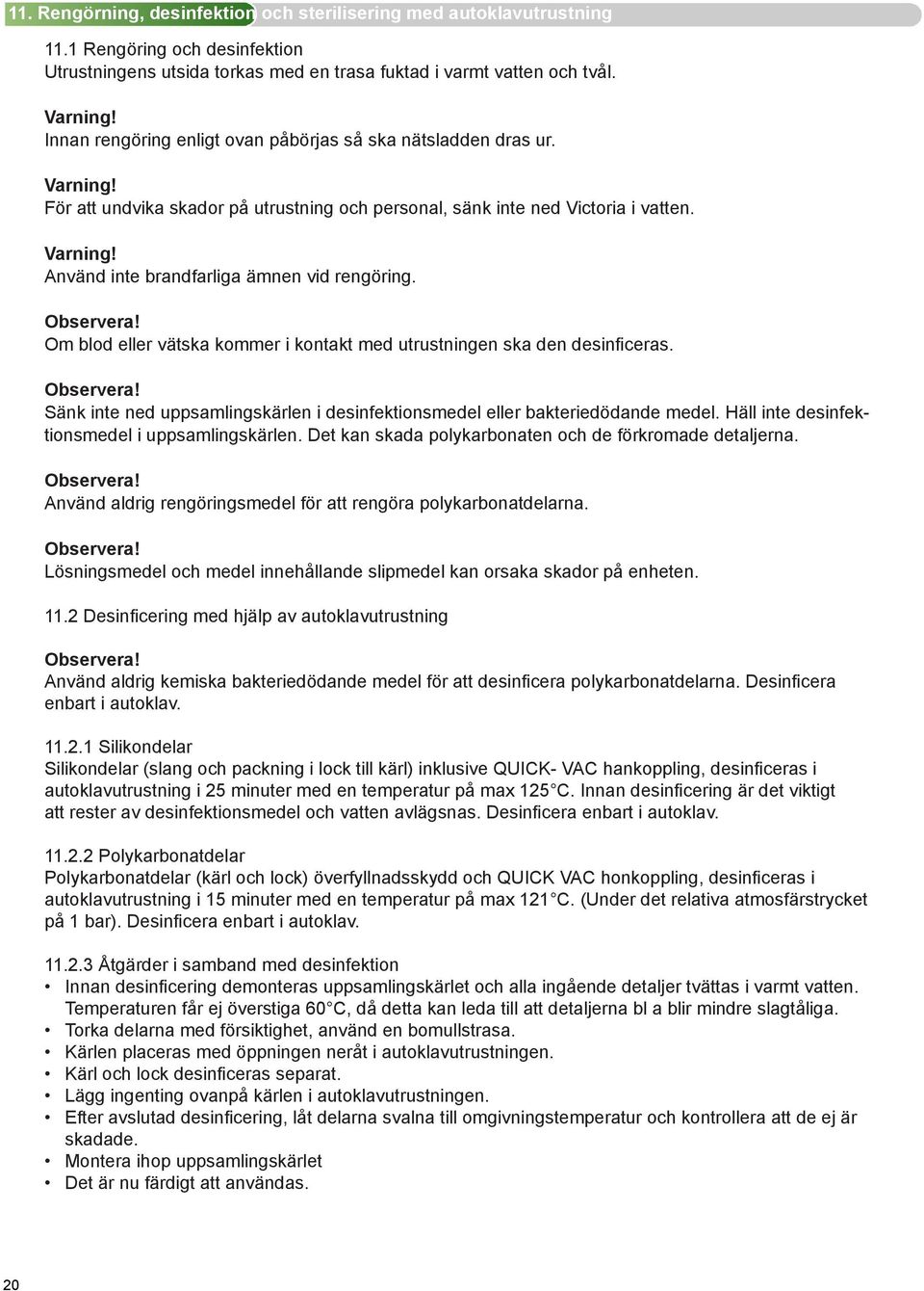 Om blod eller vätska kommer i kontakt med utrustningen ska den desinficeras. Sänk inte ned uppsamlingskärlen i desinfektionsmedel eller bakteriedödande medel.