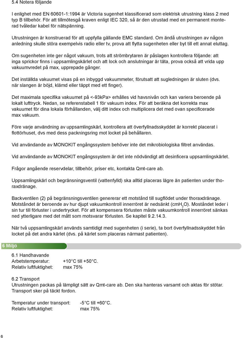 Om ändå utrustningen av någon anledning skulle störa exempelvis radio eller tv, prova att flytta sugenheten eller byt till ett annat eluttag.