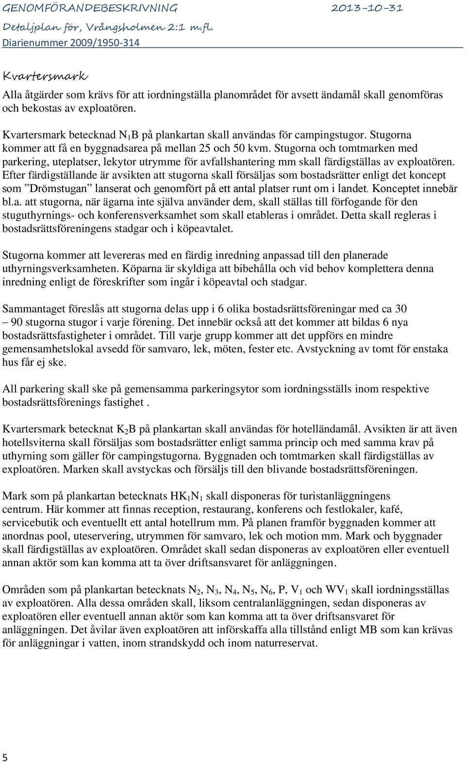 Stugorna och tomtmarken med parkering, uteplatser, lekytor utrymme för avfallshantering mm skall färdigställas av exploatören.