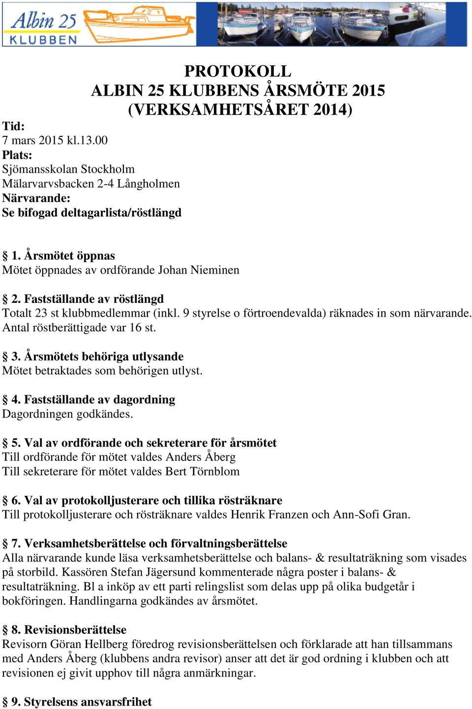 Fastställande av röstlängd Totalt 23 st klubbmedlemmar (inkl. 9 styrelse o förtroendevalda) räknades in som närvarande. Antal röstberättigade var 16 st. 3.