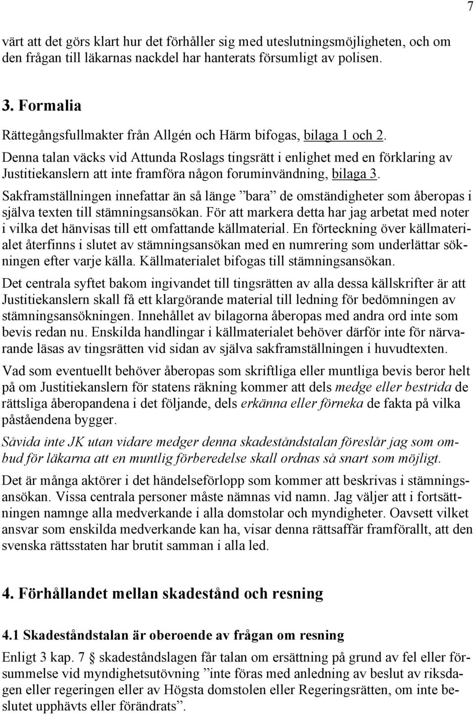 Denna talan väcks vid Attunda Roslags tingsrätt i enlighet med en förklaring av Justitiekanslern att inte framföra någon foruminvändning, bilaga 3.