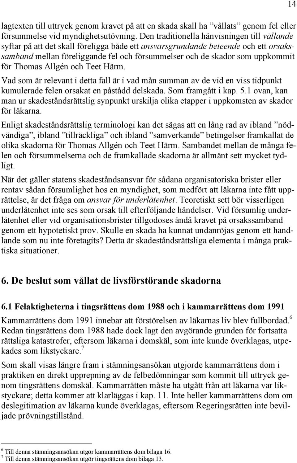 uppkommit för Thomas Allgén och Teet Härm. Vad som är relevant i detta fall är i vad mån summan av de vid en viss tidpunkt kumulerade felen orsakat en påstådd delskada. Som framgått i kap. 5.