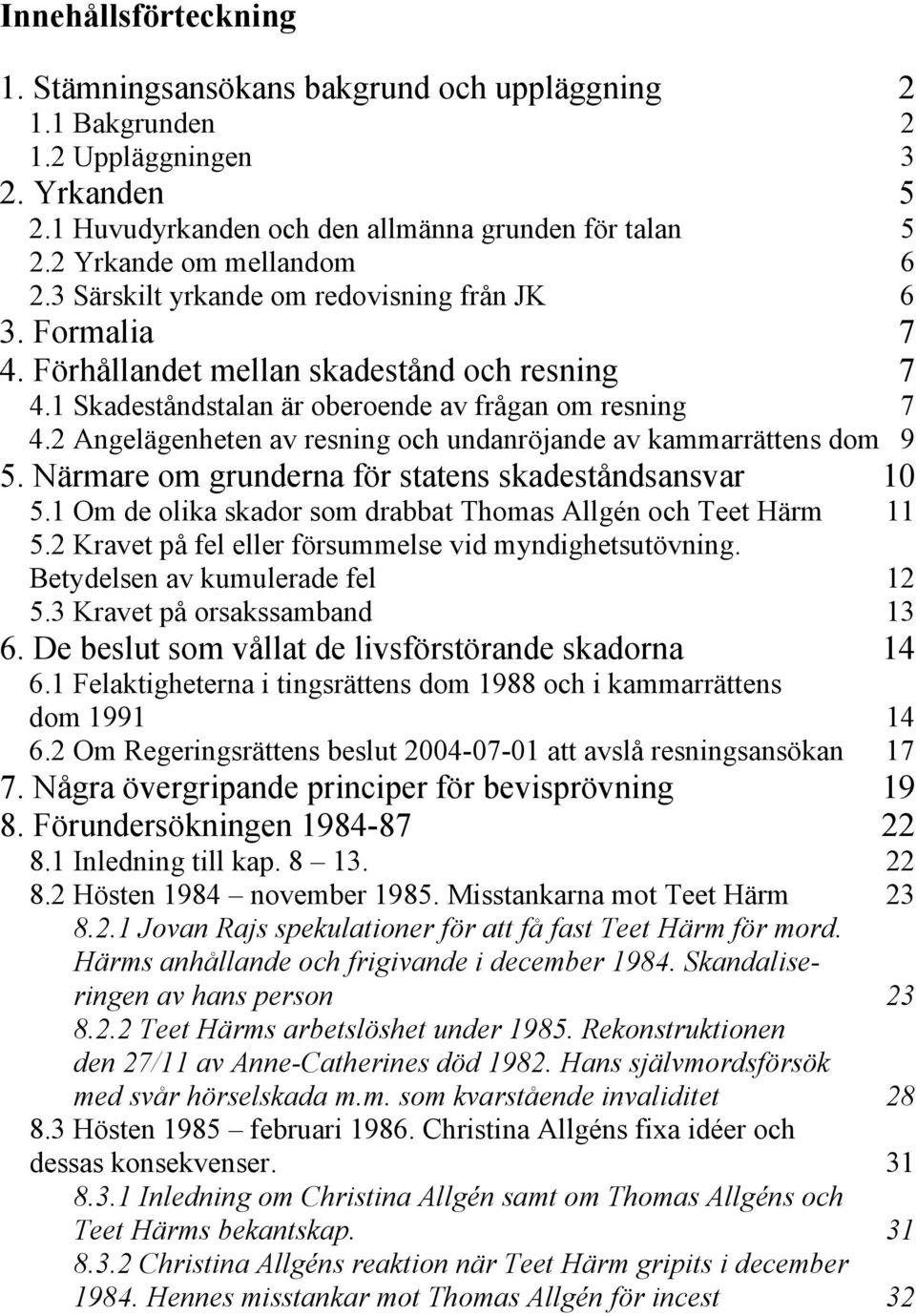 2 Angelägenheten av resning och undanröjande av kammarrättens dom 9 5. Närmare om grunderna för statens skadeståndsansvar 10 5.1 Om de olika skador som drabbat Thomas Allgén och Teet Härm 11 5.