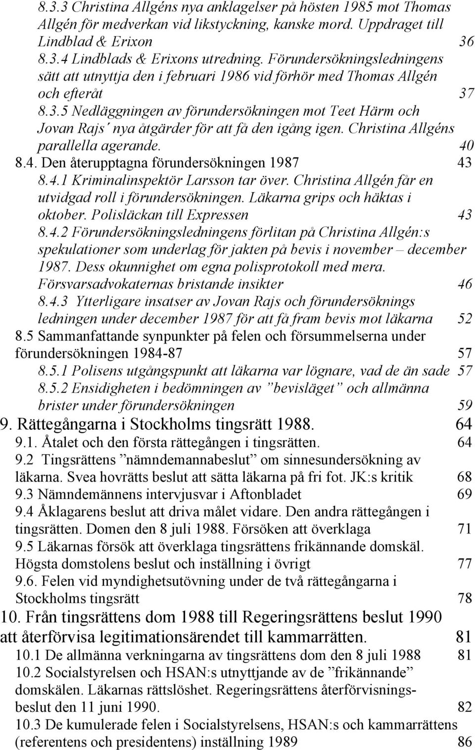 8.3.5 Nedläggningen av förundersökningen mot Teet Härm och Jovan Rajs nya åtgärder för att få den igång igen. Christina Allgéns parallella agerande. 40 8.4. Den återupptagna förundersökningen 1987 43 8.