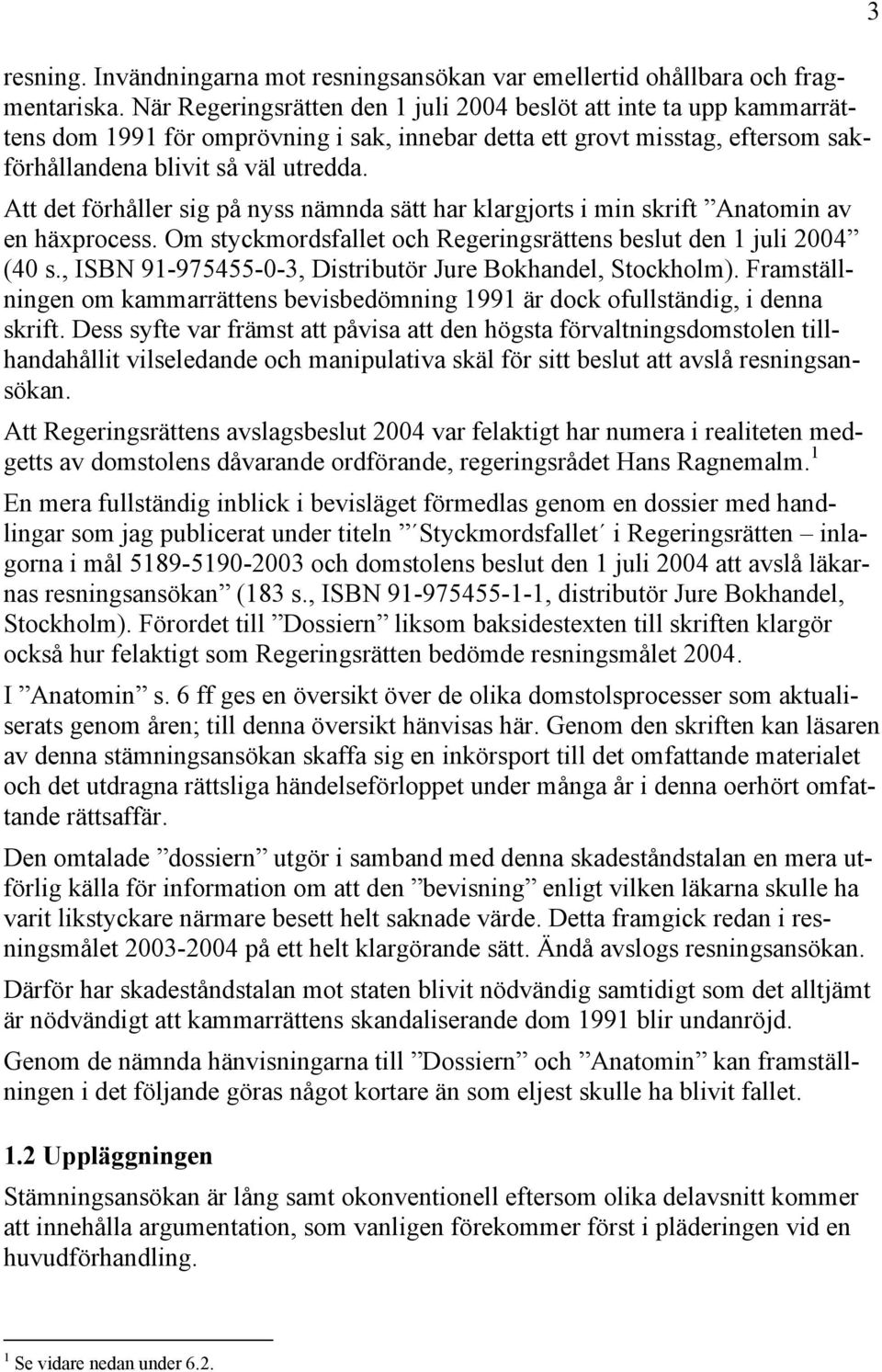 Att det förhåller sig på nyss nämnda sätt har klargjorts i min skrift Anatomin av en häxprocess. Om styckmordsfallet och Regeringsrättens beslut den 1 juli 2004 (40 s.