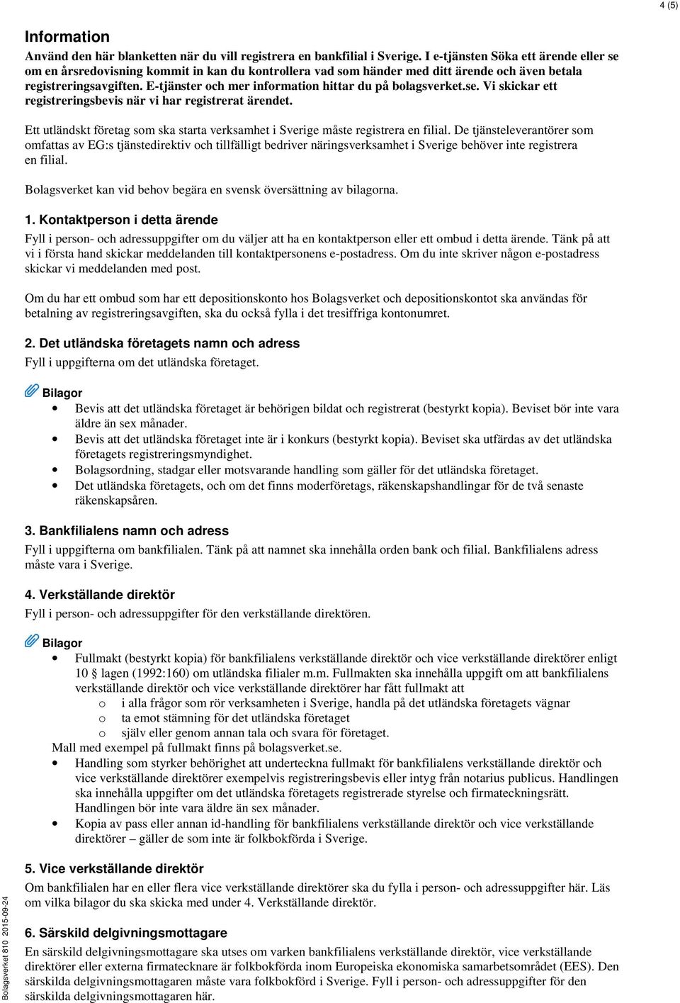 E-tjänster och mer information hittar du på bolagsverket.se. Vi skickar ett registreringsbevis när vi har registrerat ärendet.