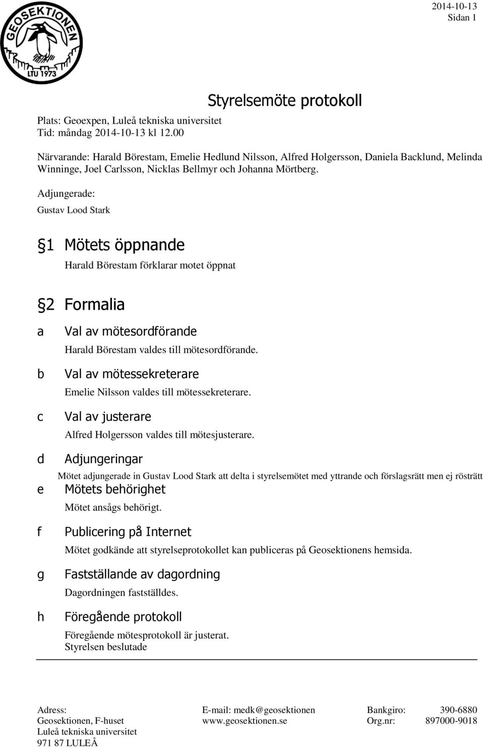 Adjungerade: Gustav Lood Stark 1 Mötets öppnande Harald Börestam förklarar motet öppnat 2 Formalia a b c d e f g h Val av mötesordförande Harald Börestam valdes till mötesordförande.