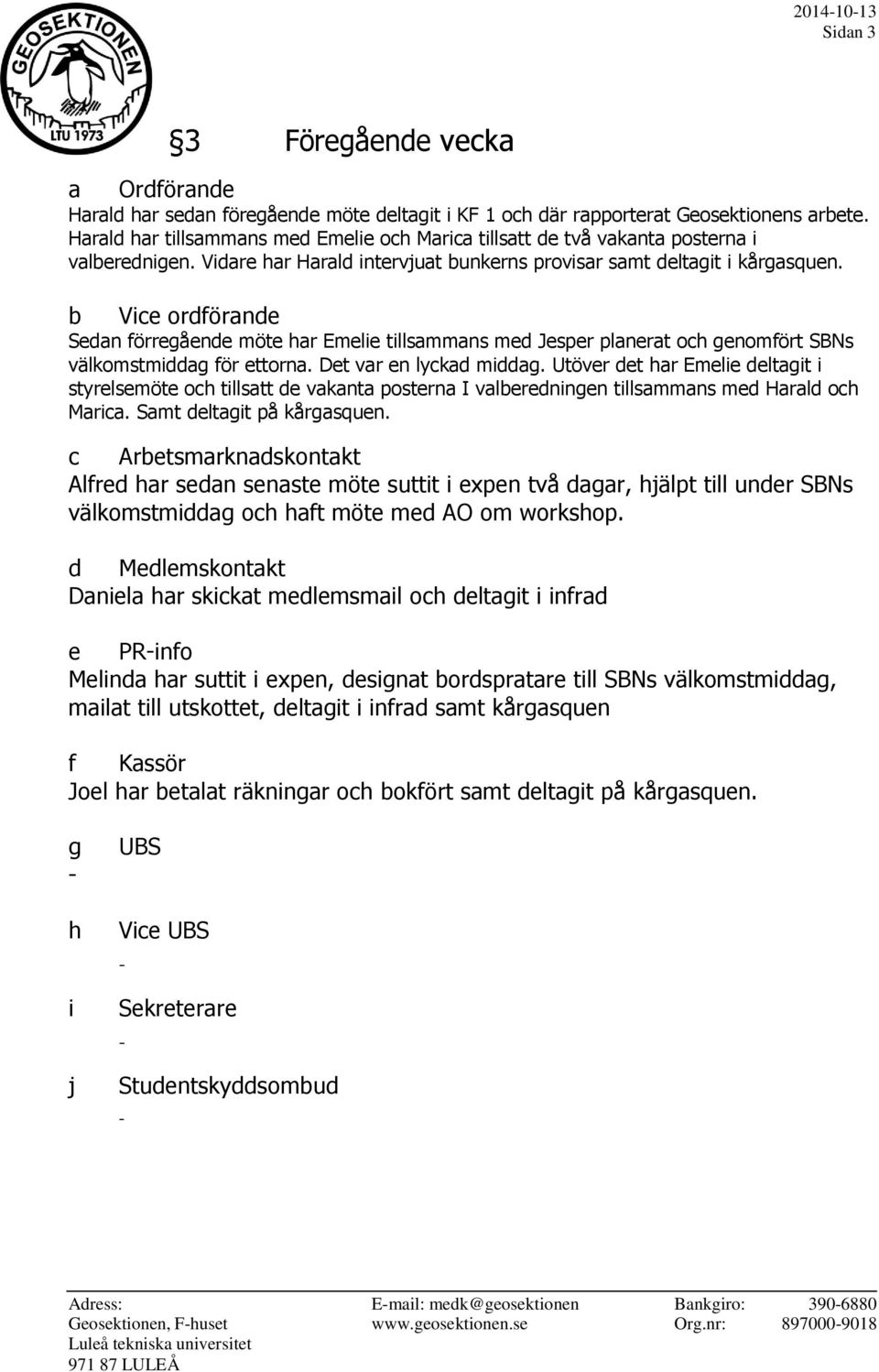b Vice ordförande Sedan förregående möte har Emelie tillsammans med Jesper planerat och genomfört SBNs välkomstmiddag för ettorna. Det var en lyckad middag.