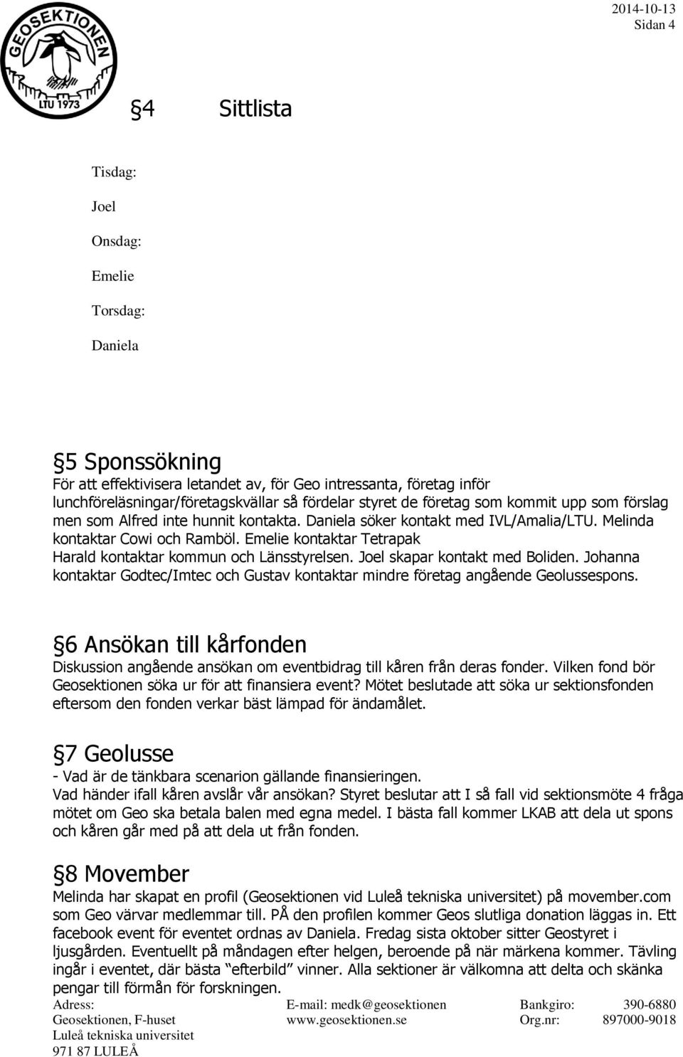 Emelie kontaktar Tetrapak Harald kontaktar kommun och Länsstyrelsen. Joel skapar kontakt med Boliden. Johanna kontaktar Godtec/Imtec och Gustav kontaktar mindre företag angående Geolussespons.