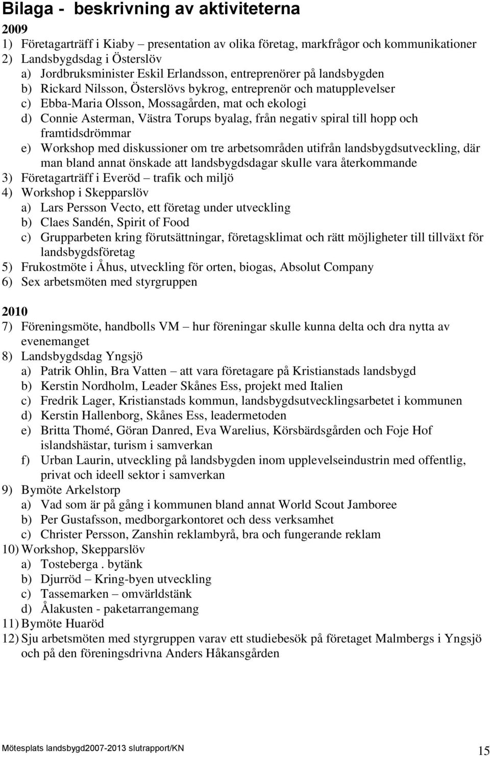 negativ spiral till hopp och framtidsdrömmar e) Workshop med diskussioner om tre arbetsområden utifrån landsbygdsutveckling, där man bland annat önskade att landsbygdsdagar skulle vara återkommande