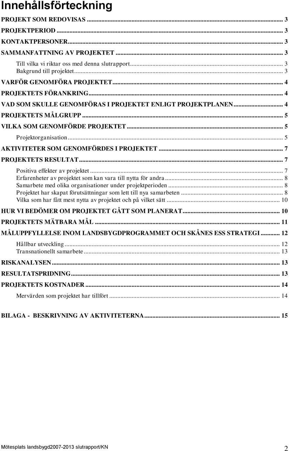 .. 5 Projektorganisation... 5 AKTIVITETER SOM GENOMFÖRDES I PROJEKTET... 7 PROJEKTETS RESULTAT... 7 Positiva effekter av projektet... 7 Erfarenheter av projektet som kan vara till nytta för andra.