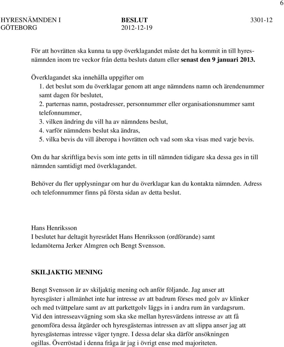 parternas namn, postadresser, personnummer eller organisationsnummer samt telefonnummer, 3. vilken ändring du vill ha av nämndens beslut, 4. varför nämndens beslut ska ändras, 5.