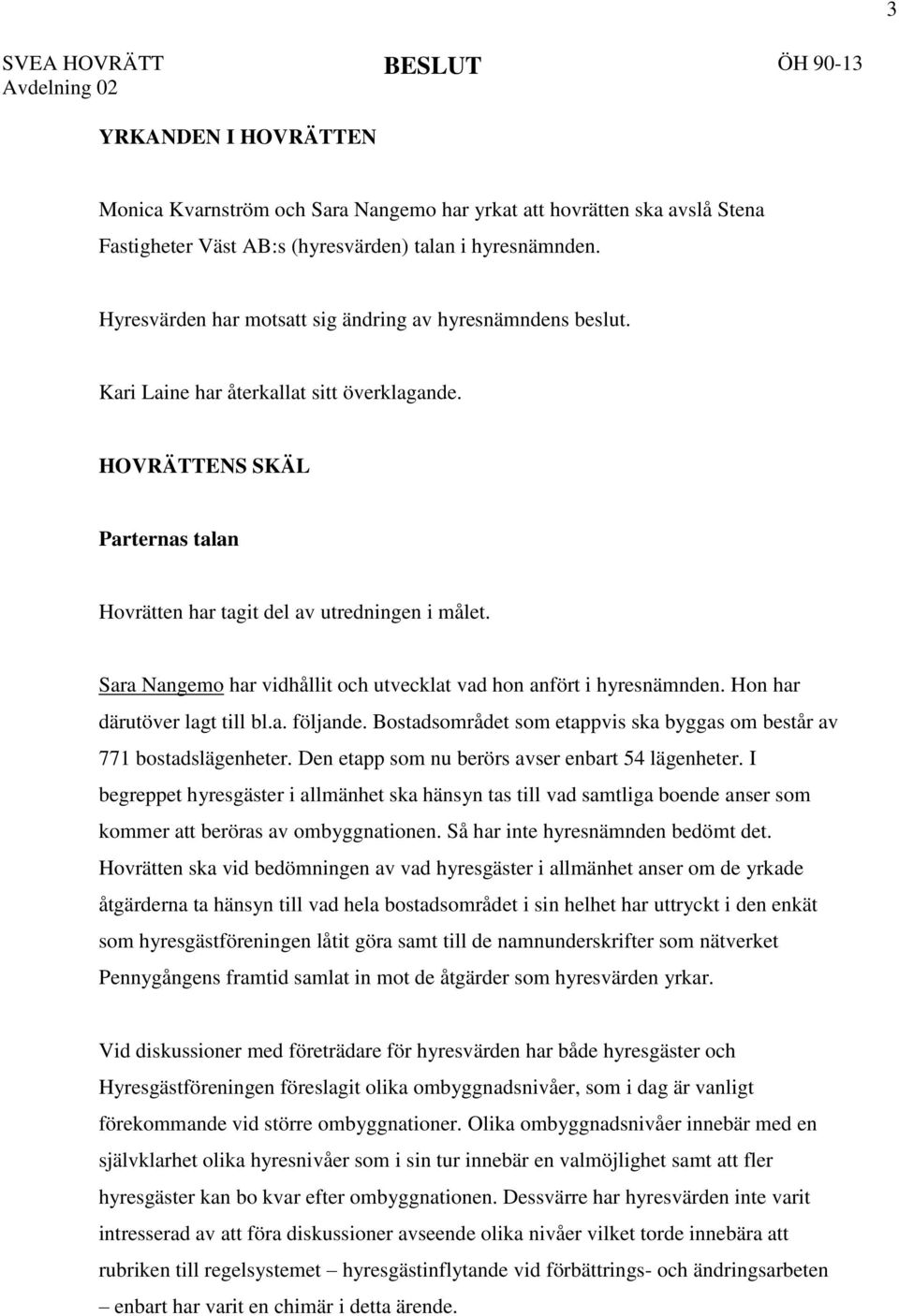 Sara Nangemo har vidhållit och utvecklat vad hon anfört i hyresnämnden. Hon har därutöver lagt till bl.a. följande. Bostadsområdet som etappvis ska byggas om består av 771 bostadslägenheter.