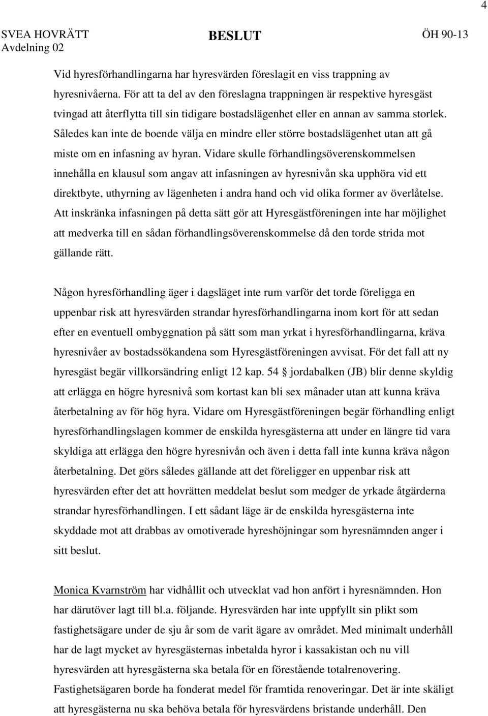 Således kan inte de boende välja en mindre eller större bostadslägenhet utan att gå miste om en infasning av hyran.