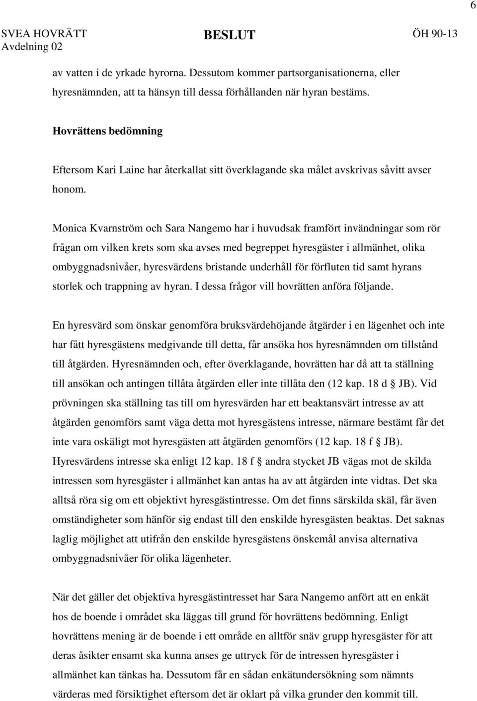 Monica Kvarnström och Sara Nangemo har i huvudsak framfört invändningar som rör frågan om vilken krets som ska avses med begreppet hyresgäster i allmänhet, olika ombyggnadsnivåer, hyresvärdens