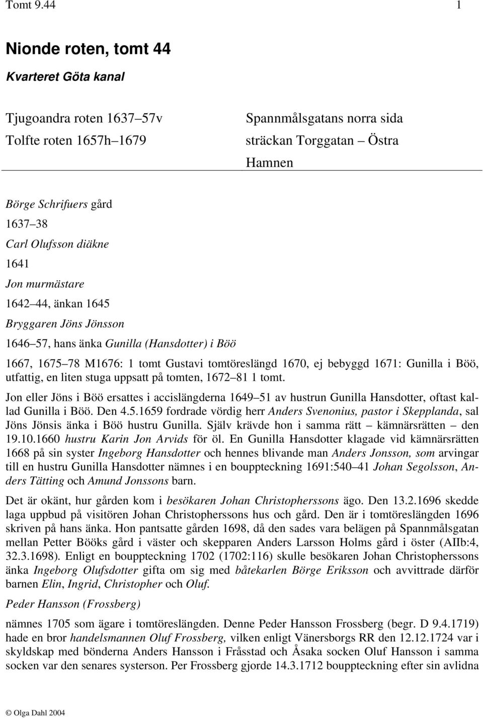 Olufsson diäkne 1641 Jon murmästare 1642 44, änkan 1645 Bryggaren Jöns Jönsson 1646 57, hans änka Gunilla (Hansdotter) i Böö 1667, 1675 78 M1676: 1 tomt Gustavi tomtöreslängd 1670, ej bebyggd 1671: