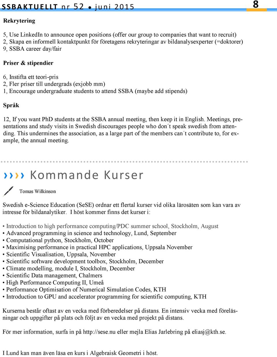 Språk 12, If you want PhD students at the SSBA annual meeting, then keep it in English. Meetings, presentations and study visits in Swedish discourages people who don t speak swedish from attending.