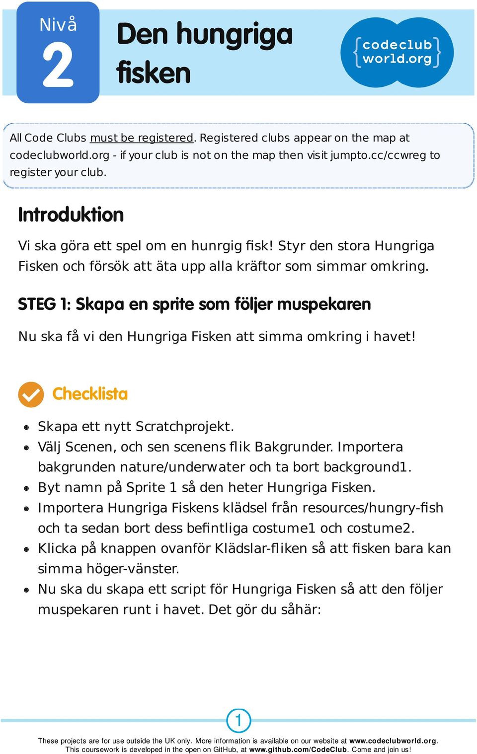 STEG 1: Skapa en sprite som följer muspekaren Nu ska få vi den Hungriga Fisken att simma omkring i havet! Checklista Skapa ett nytt Scratchprojekt. Välj Scenen, och sen scenens flik Bakgrunder.