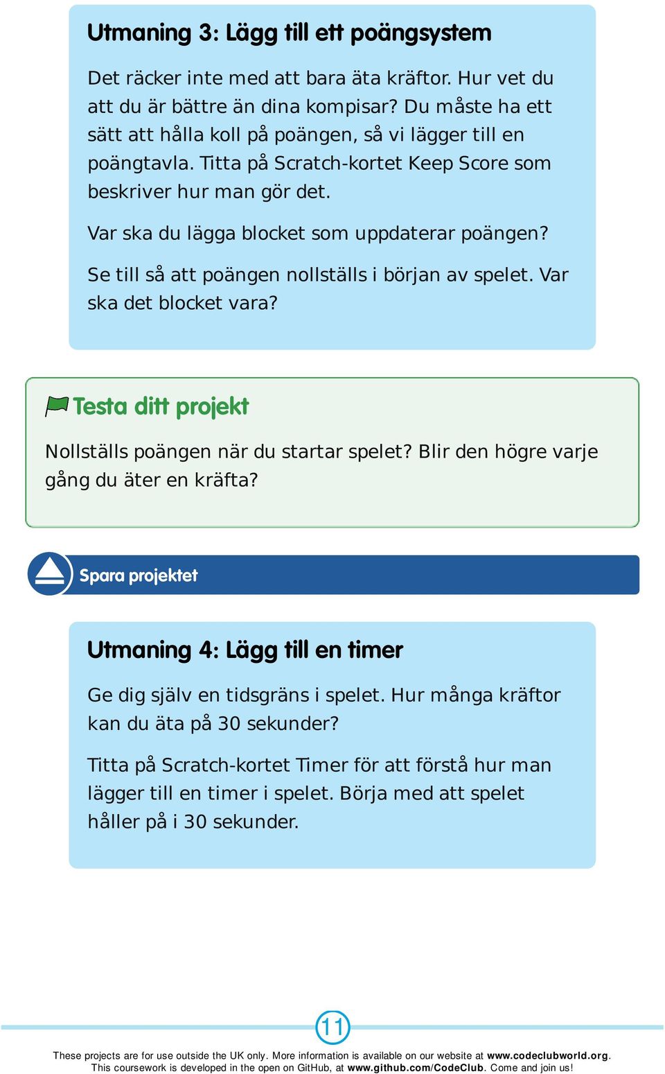 Var ska du lägga blocket som uppdaterar poängen? Se till så att poängen nollställs i början av spelet. Var ska det blocket vara? Testa ditt projekt Nollställs poängen när du startar spelet?