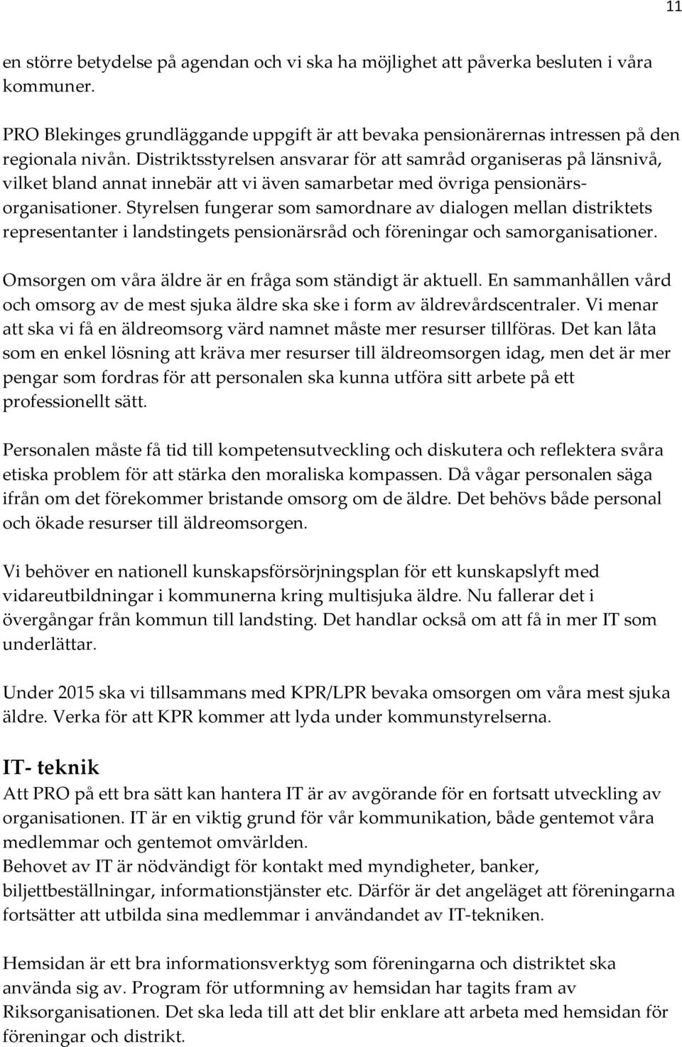 Styrelsen fungerar som samordnare av dialogen mellan distriktets representanter i landstingets pensionärsråd och föreningar och samorganisationer.