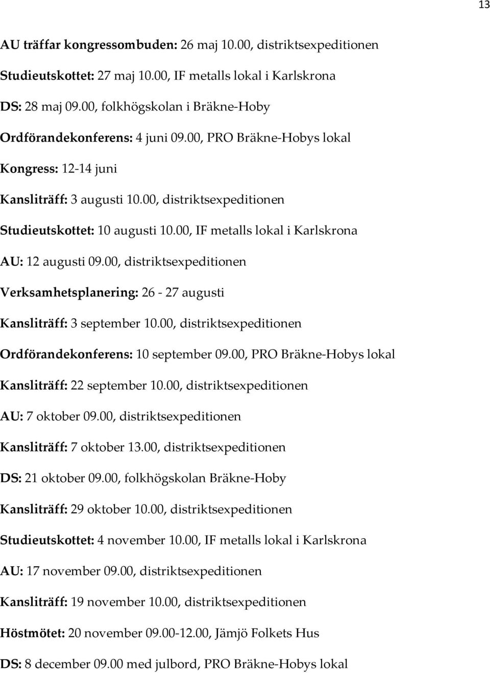 00, IF metalls lokal i Karlskrona AU: 12 augusti 09.00, distriktsexpeditionen Verksamhetsplanering: 26-27 augusti Kansliträff: 3 september 10.