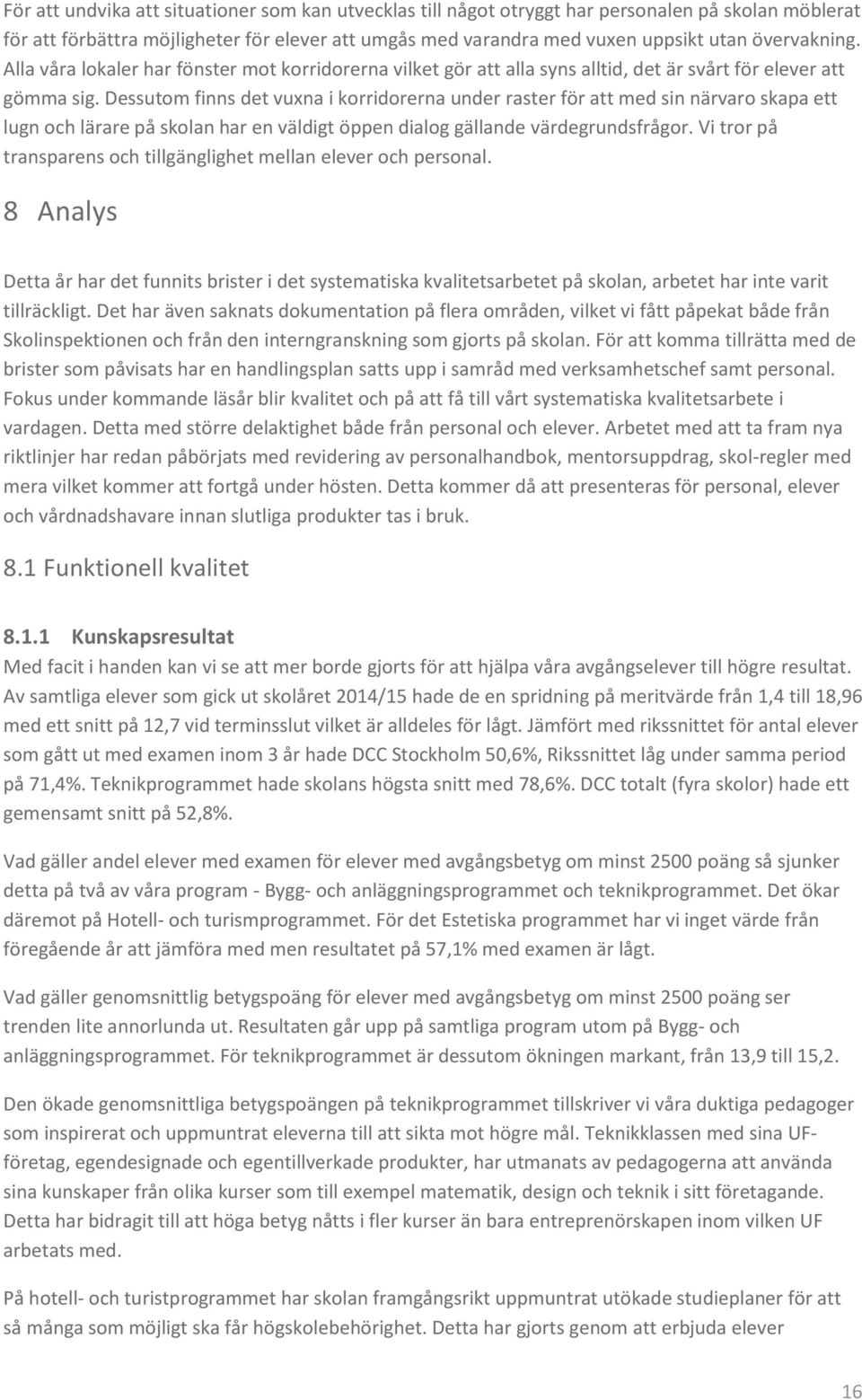 Dessutom finns det vuxna i korridorerna under raster för att med sin närvaro skapa ett lugn och lärare på skolan har en väldigt öppen dialog gällande värdegrundsfrågor.