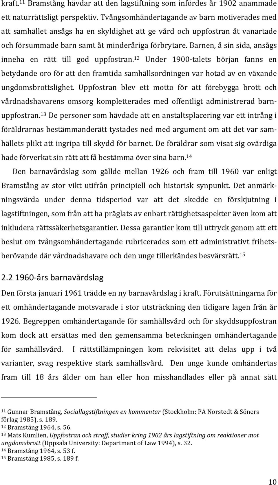 Barnen, å sin sida, ansågs inneha en rätt till god uppfostran. 12 Under 1900- talets början fanns en betydande oro för att den framtida samhällsordningen var hotad av en växande ungdomsbrottslighet.