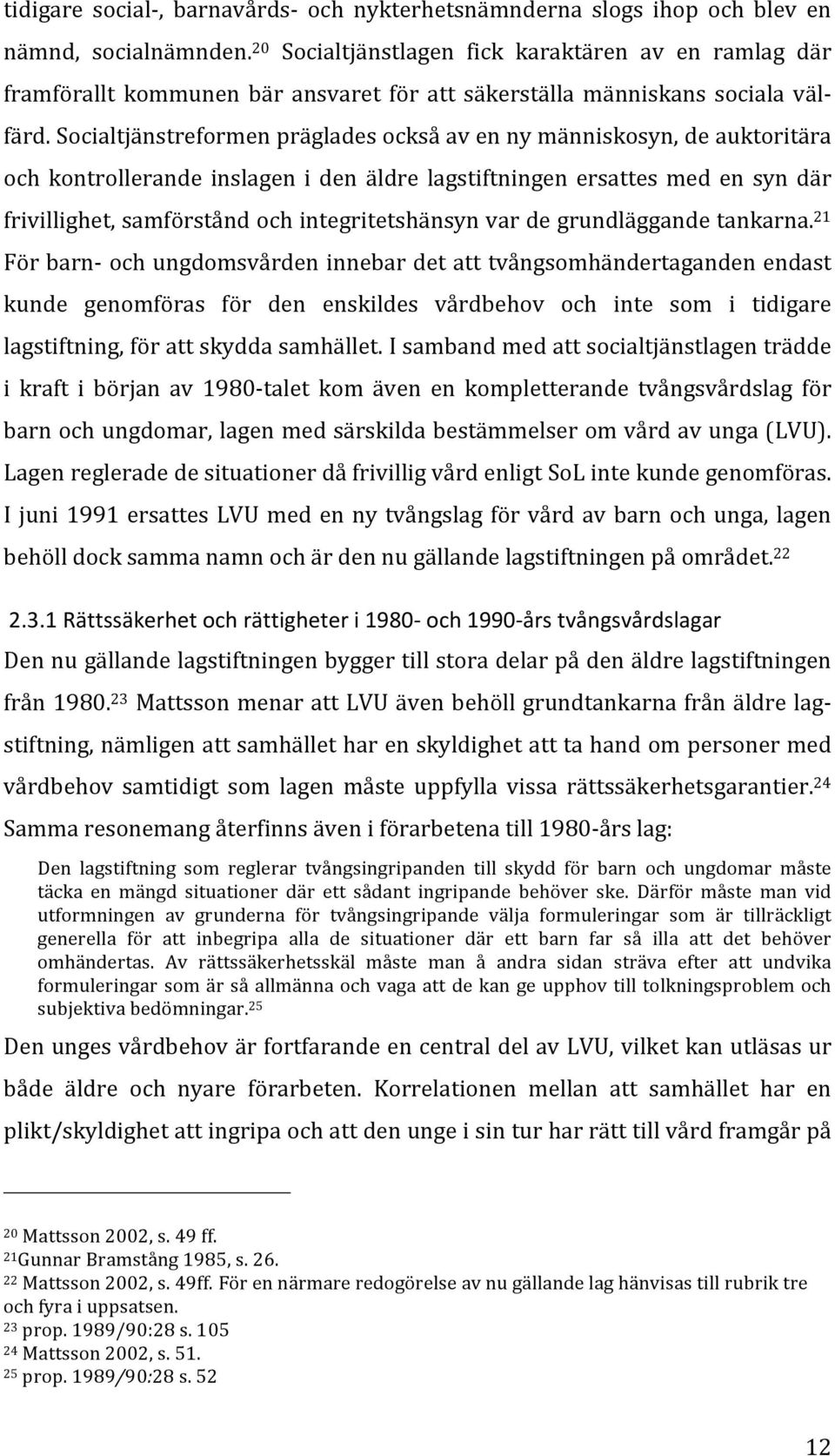 Socialtjänstreformen präglades också av en ny människosyn, de auktoritära och kontrollerande inslagen i den äldre lagstiftningen ersattes med en syn där frivillighet, samförstånd och