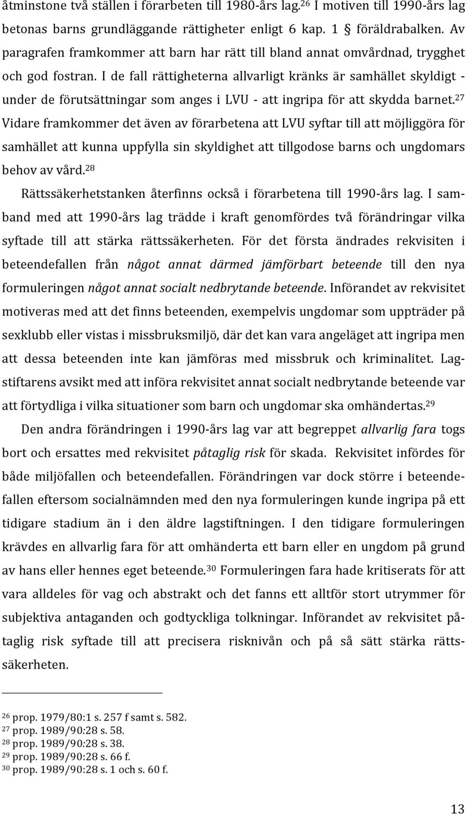 I de fall rättigheterna allvarligt kränks är samhället skyldigt - under de förutsättningar som anges i LVU - att ingripa för att skydda barnet.