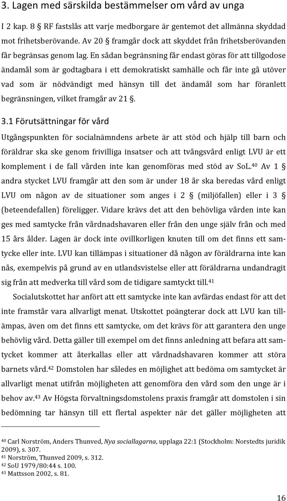 En sådan begränsning får endast göras för att tillgodose ändamål som är godtagbara i ett demokratiskt samhälle och får inte gå utöver vad som är nödvändigt med hänsyn till det ändamål som har