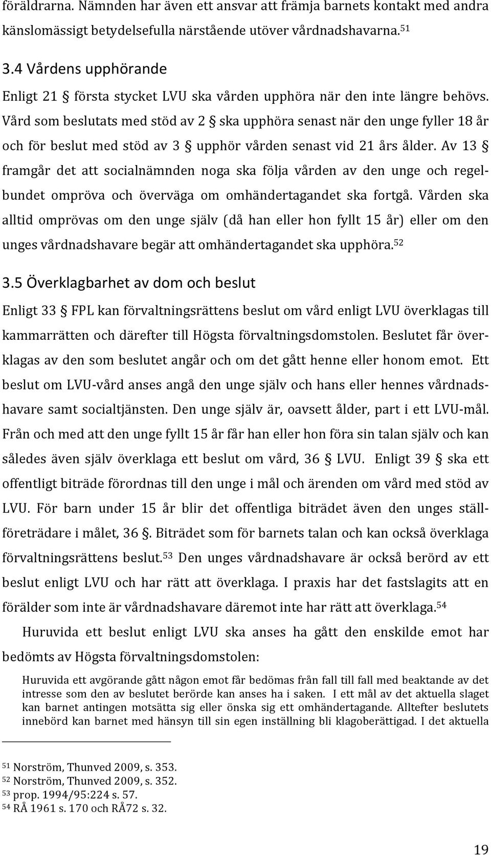 Vård som beslutats med stöd av 2 ska upphöra senast när den unge fyller 18 år och för beslut med stöd av 3 upphör vården senast vid 21 års ålder.