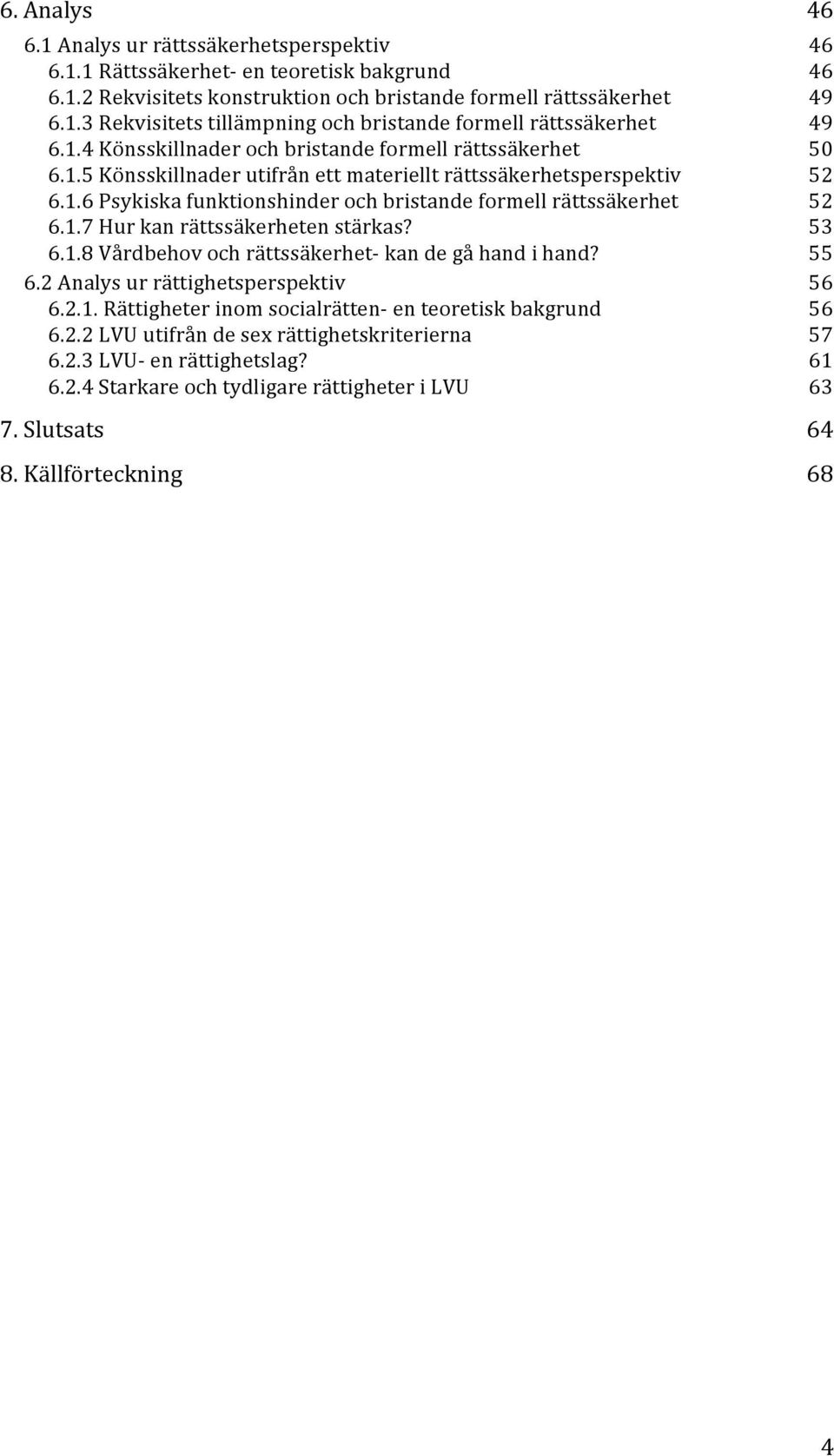 1.7 Hur kan rättssäkerheten stärkas? 53 6.1.8 Vårdbehov och rättssäkerhet- kan de gå hand i hand? 55 6.2 Analys ur rättighetsperspektiv 56 6.2.1. Rättigheter inom socialrätten- en teoretisk bakgrund 56 6.