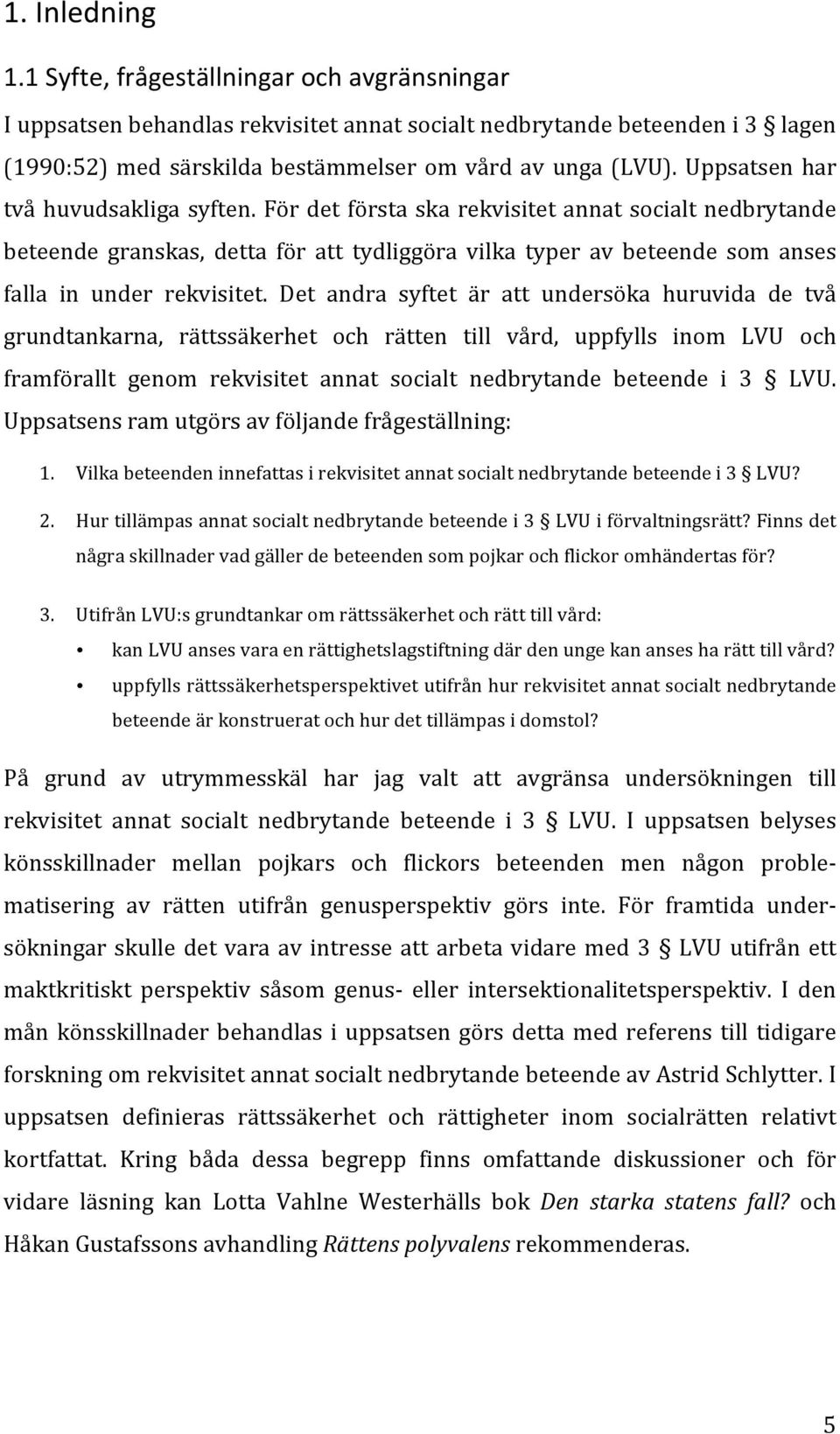 Det andra syftet är att undersöka huruvida de två grundtankarna, rättssäkerhet och rätten till vård, uppfylls inom LVU och framförallt genom rekvisitet annat socialt nedbrytande beteende i 3 LVU.